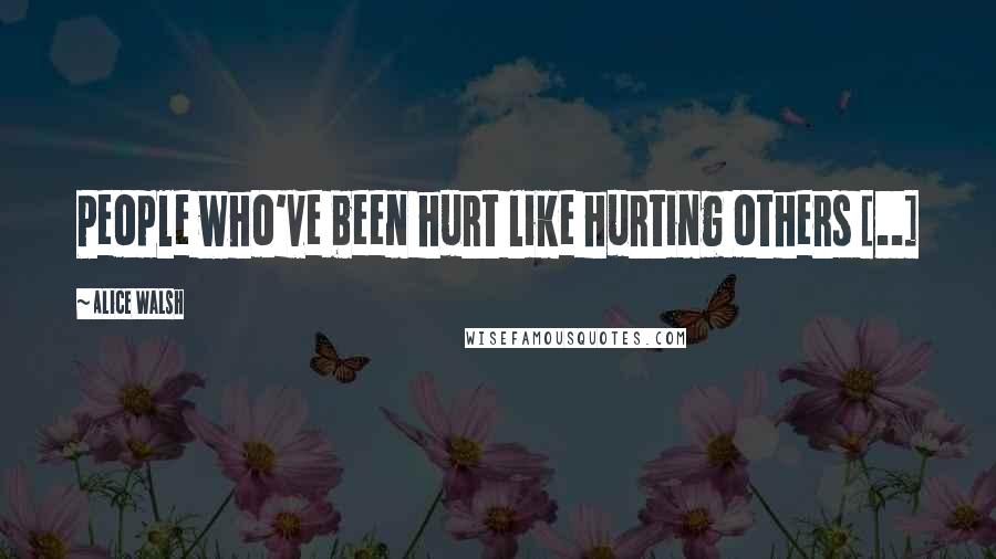 Alice Walsh Quotes: People who've been hurt like hurting others [..]