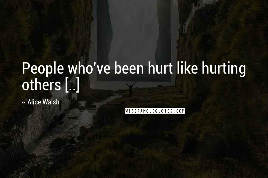 Alice Walsh Quotes: People who've been hurt like hurting others [..]