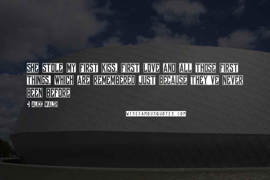 Alice Walsh Quotes: She stole my first kiss, first love and all those first things, which are remembered just because they've never been before