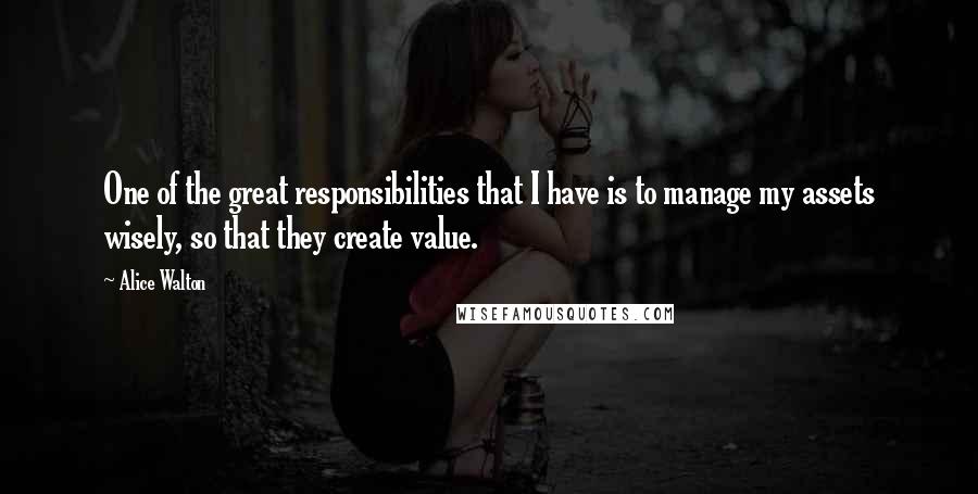 Alice Walton Quotes: One of the great responsibilities that I have is to manage my assets wisely, so that they create value.