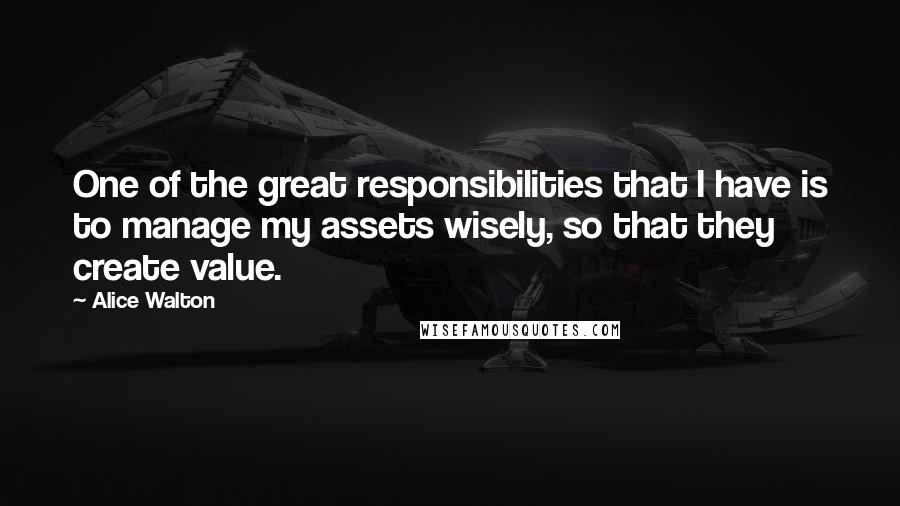 Alice Walton Quotes: One of the great responsibilities that I have is to manage my assets wisely, so that they create value.