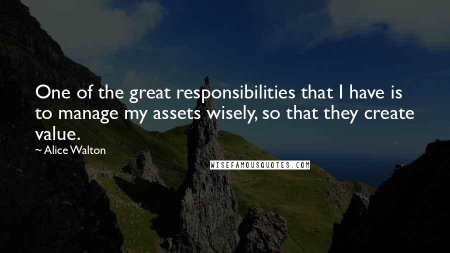 Alice Walton Quotes: One of the great responsibilities that I have is to manage my assets wisely, so that they create value.