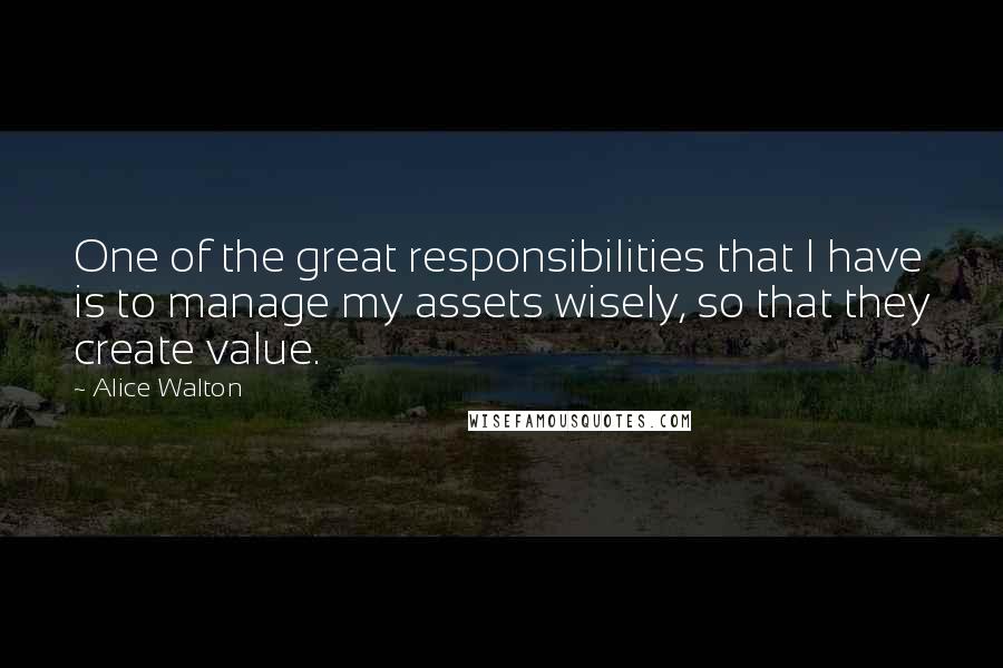 Alice Walton Quotes: One of the great responsibilities that I have is to manage my assets wisely, so that they create value.
