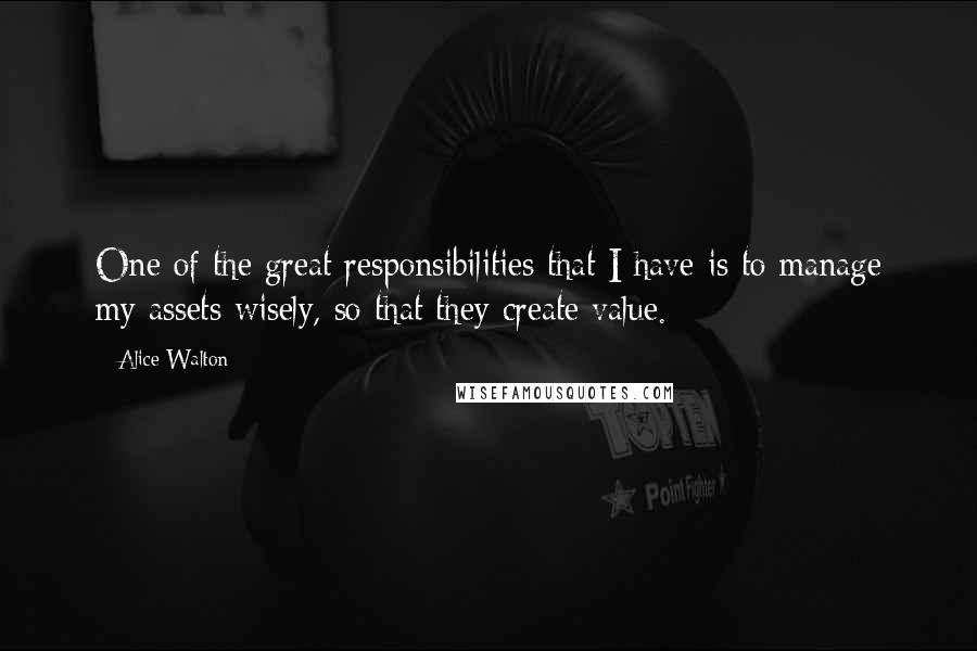 Alice Walton Quotes: One of the great responsibilities that I have is to manage my assets wisely, so that they create value.