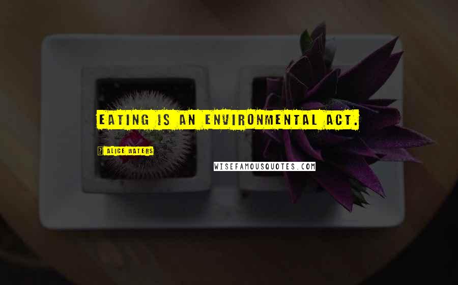 Alice Waters Quotes: Eating is an environmental act.