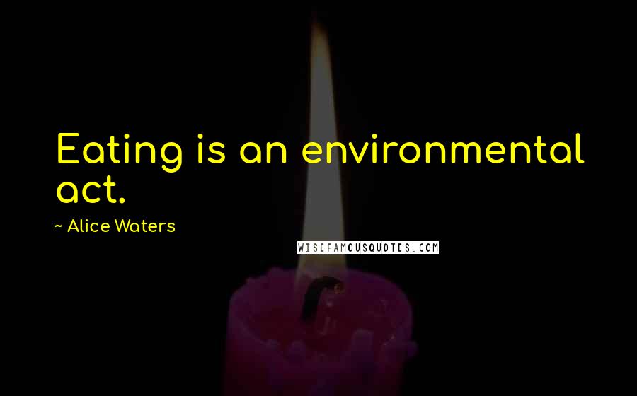 Alice Waters Quotes: Eating is an environmental act.