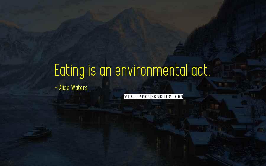 Alice Waters Quotes: Eating is an environmental act.