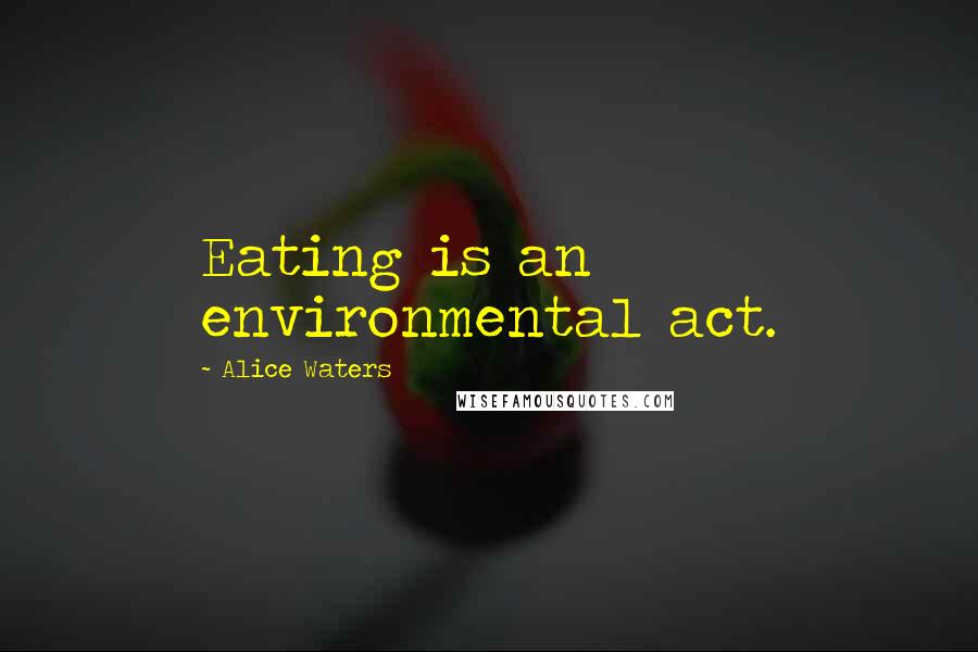 Alice Waters Quotes: Eating is an environmental act.