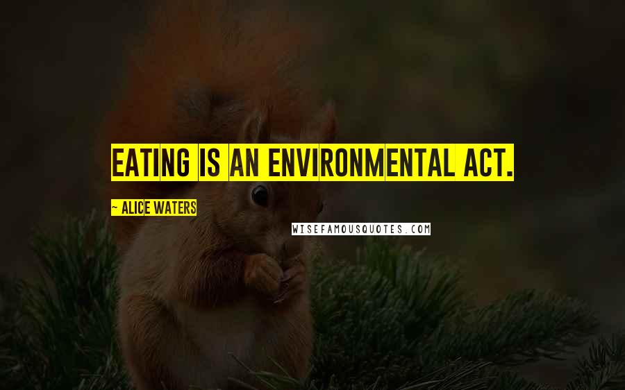 Alice Waters Quotes: Eating is an environmental act.