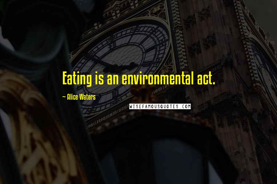 Alice Waters Quotes: Eating is an environmental act.