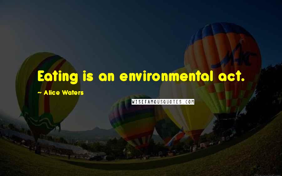 Alice Waters Quotes: Eating is an environmental act.