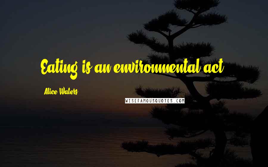 Alice Waters Quotes: Eating is an environmental act.