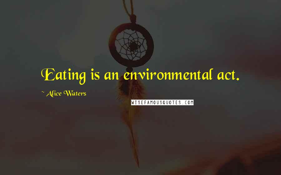 Alice Waters Quotes: Eating is an environmental act.