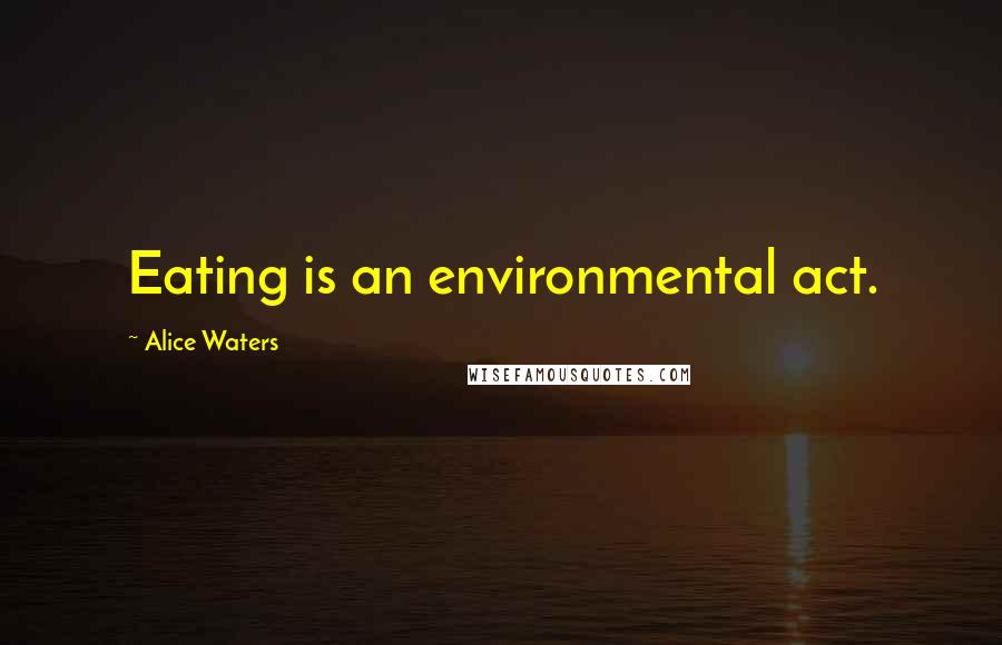 Alice Waters Quotes: Eating is an environmental act.