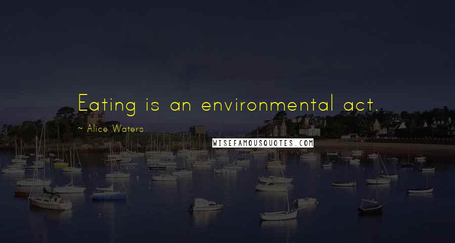 Alice Waters Quotes: Eating is an environmental act.