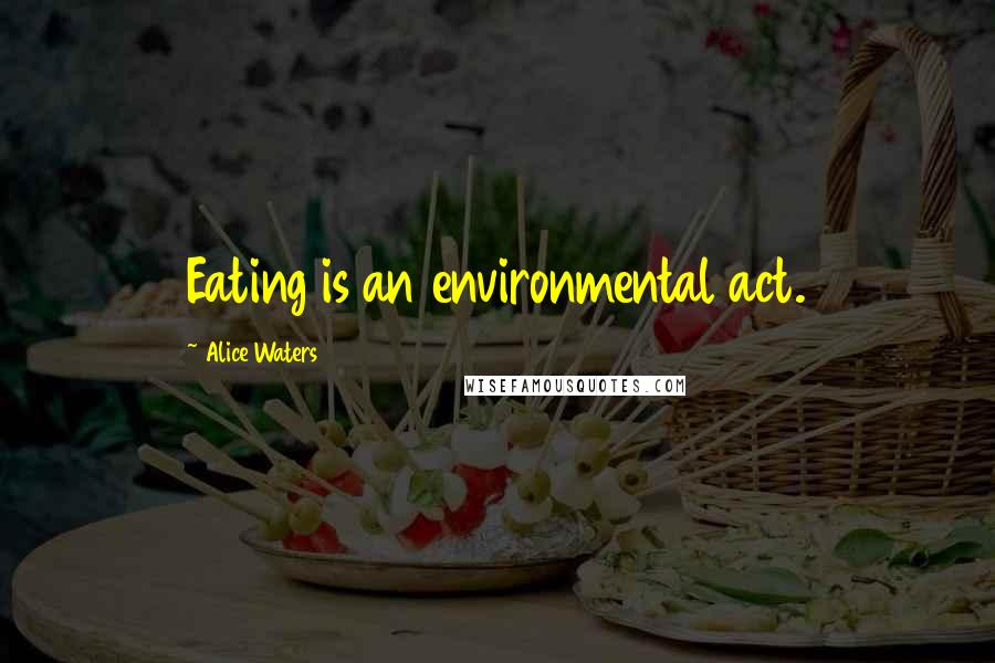 Alice Waters Quotes: Eating is an environmental act.