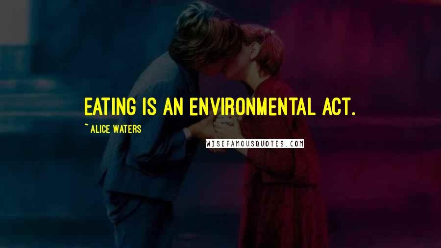 Alice Waters Quotes: Eating is an environmental act.