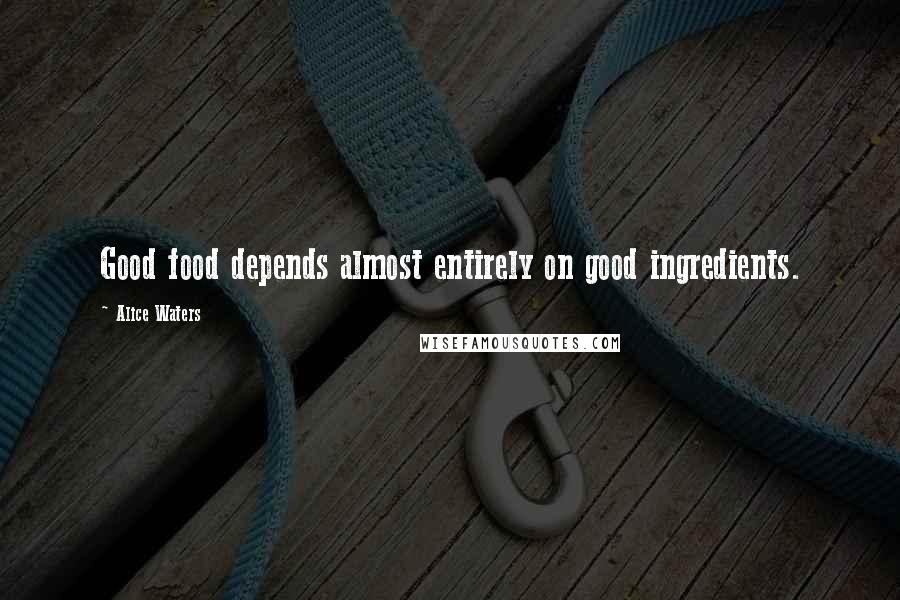 Alice Waters Quotes: Good food depends almost entirely on good ingredients.