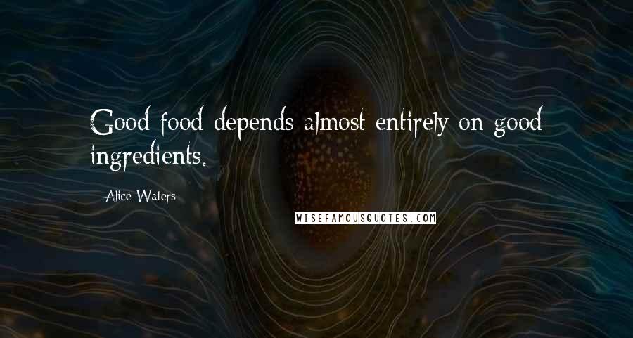 Alice Waters Quotes: Good food depends almost entirely on good ingredients.