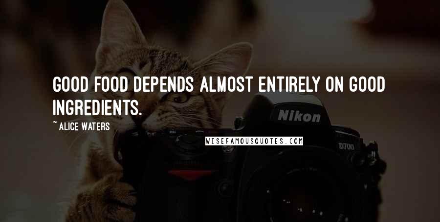 Alice Waters Quotes: Good food depends almost entirely on good ingredients.