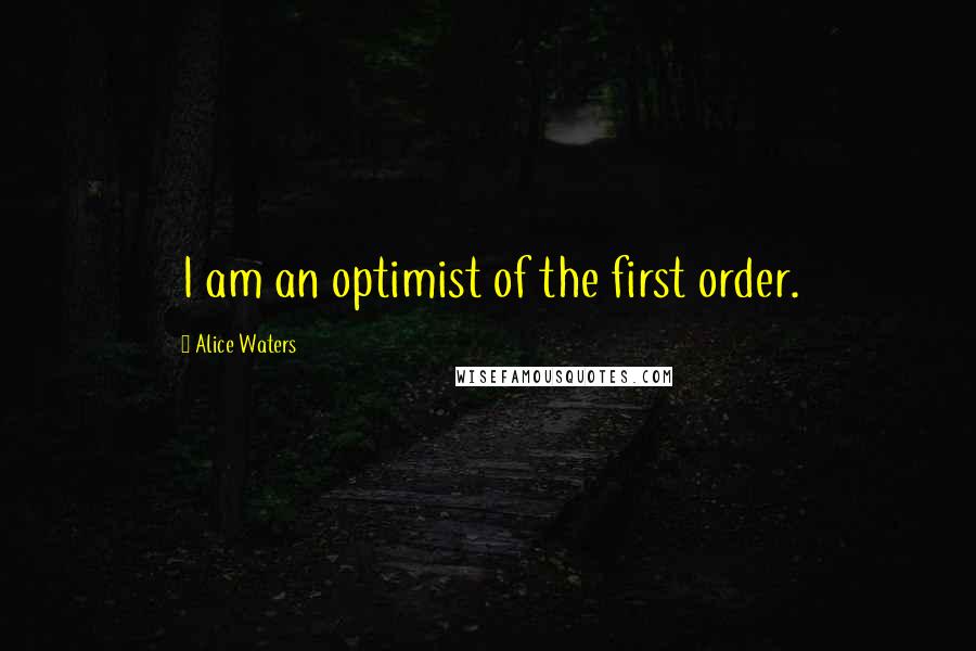 Alice Waters Quotes: I am an optimist of the first order.