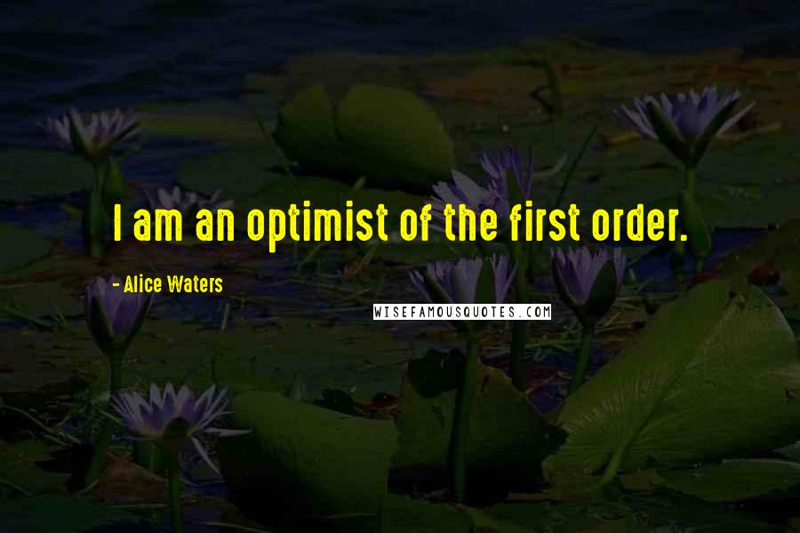 Alice Waters Quotes: I am an optimist of the first order.