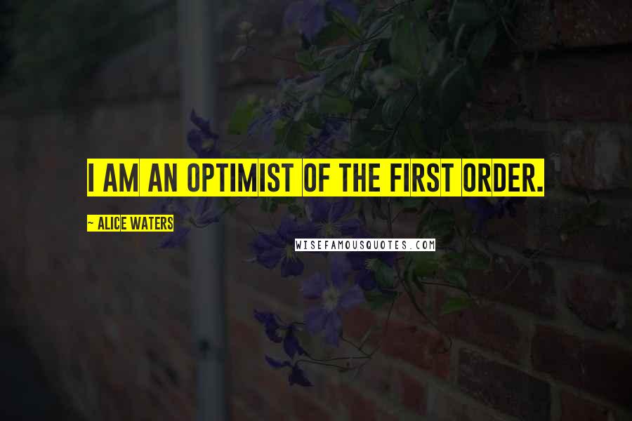 Alice Waters Quotes: I am an optimist of the first order.