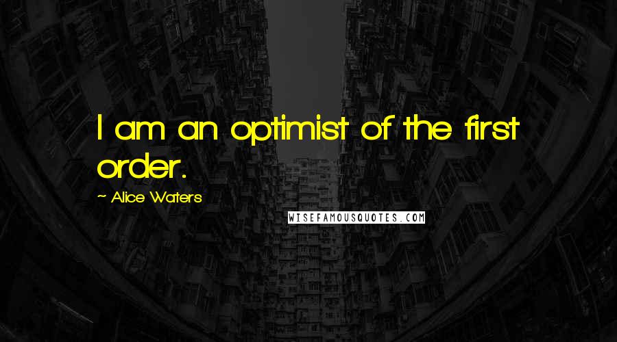 Alice Waters Quotes: I am an optimist of the first order.