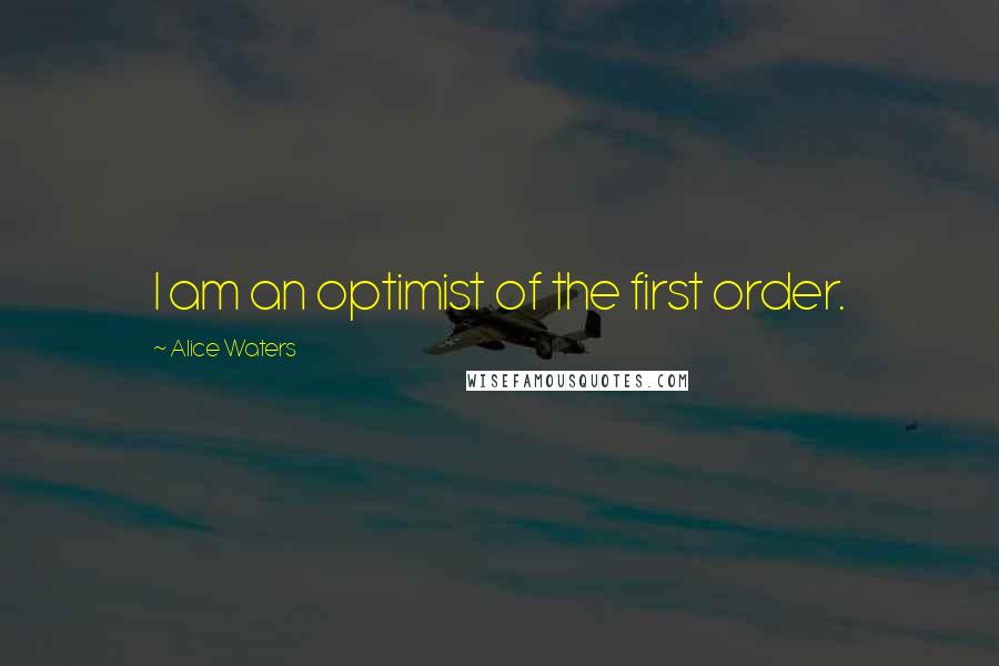 Alice Waters Quotes: I am an optimist of the first order.