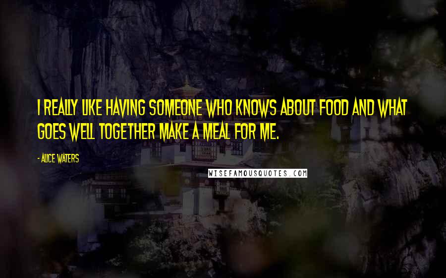 Alice Waters Quotes: I really like having someone who knows about food and what goes well together make a meal for me.