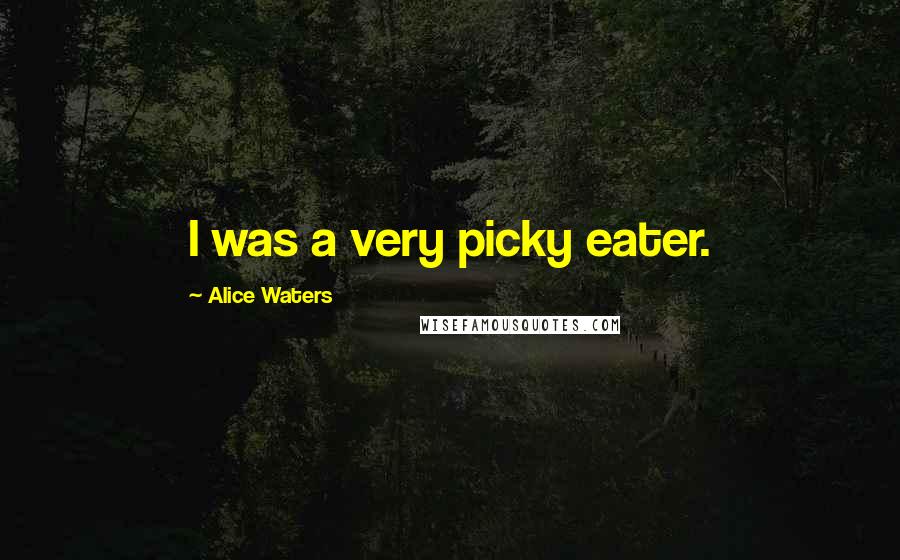 Alice Waters Quotes: I was a very picky eater.