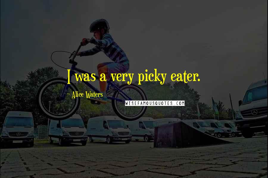 Alice Waters Quotes: I was a very picky eater.