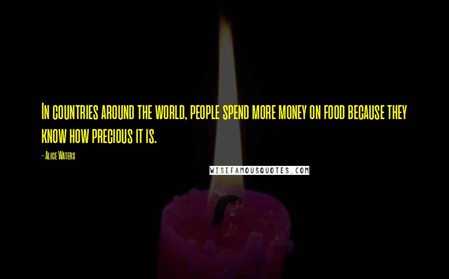 Alice Waters Quotes: In countries around the world, people spend more money on food because they know how precious it is.