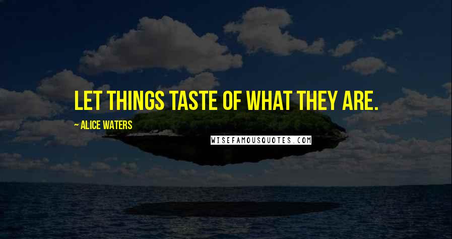 Alice Waters Quotes: Let things taste of what they are.