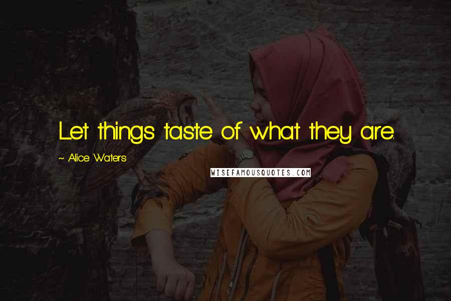 Alice Waters Quotes: Let things taste of what they are.