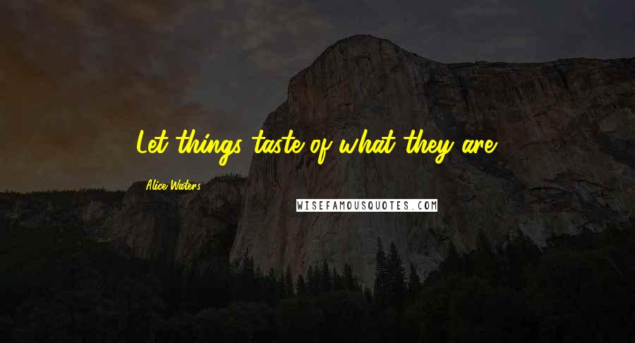 Alice Waters Quotes: Let things taste of what they are.