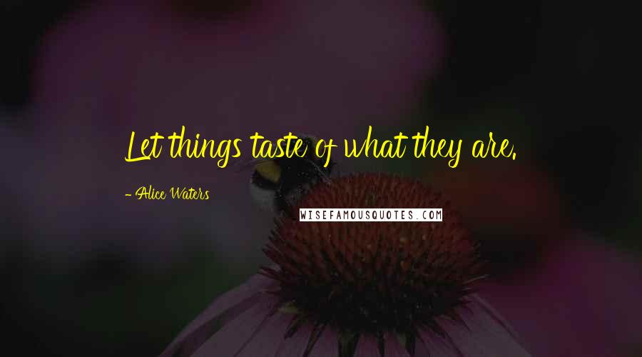 Alice Waters Quotes: Let things taste of what they are.