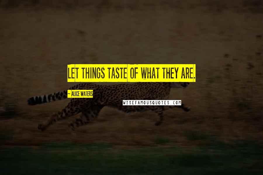 Alice Waters Quotes: Let things taste of what they are.