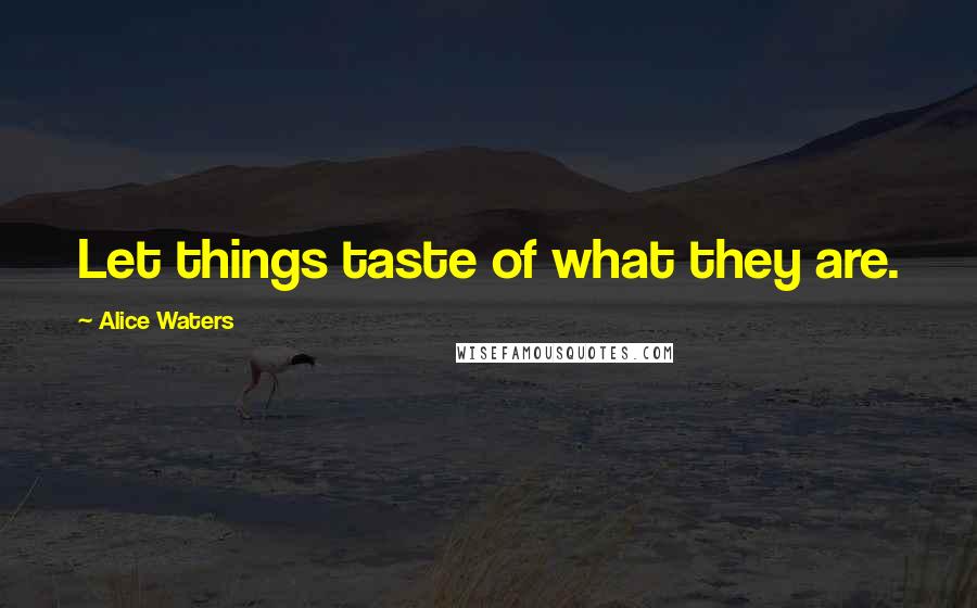 Alice Waters Quotes: Let things taste of what they are.