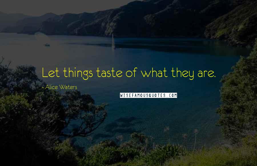 Alice Waters Quotes: Let things taste of what they are.