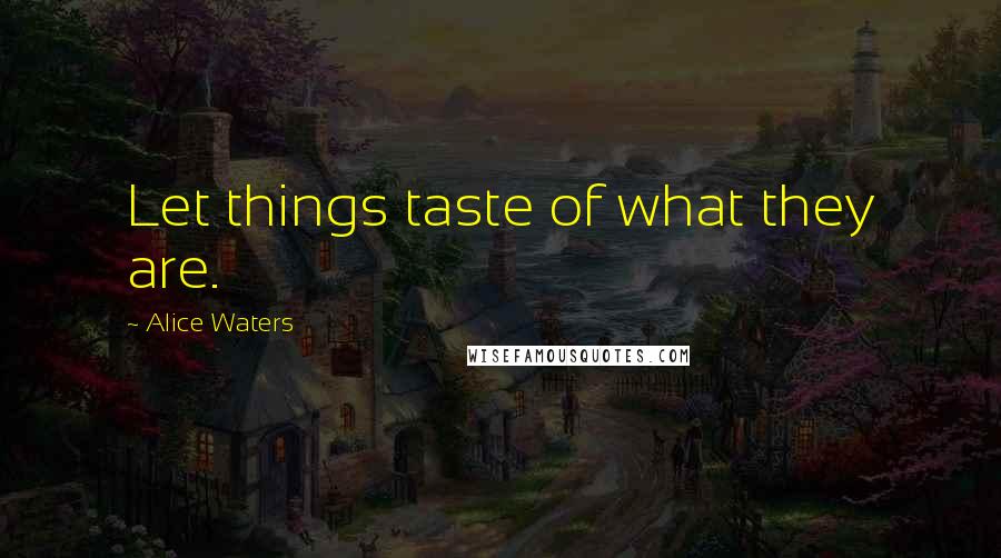 Alice Waters Quotes: Let things taste of what they are.