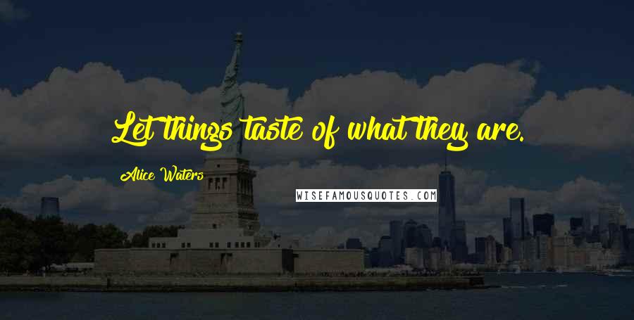 Alice Waters Quotes: Let things taste of what they are.