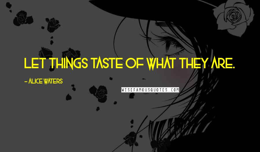 Alice Waters Quotes: Let things taste of what they are.