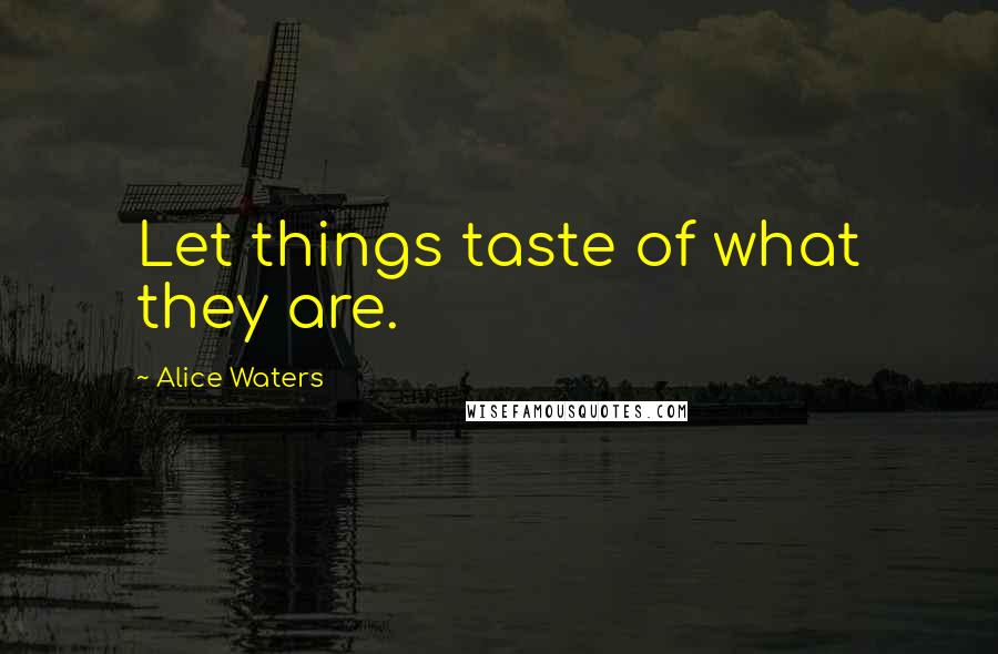 Alice Waters Quotes: Let things taste of what they are.