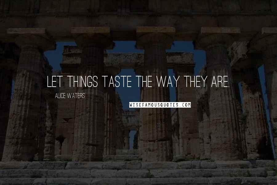 Alice Waters Quotes: Let things taste the way they are.