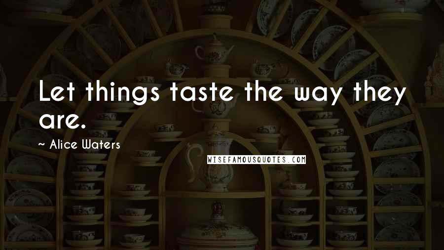 Alice Waters Quotes: Let things taste the way they are.