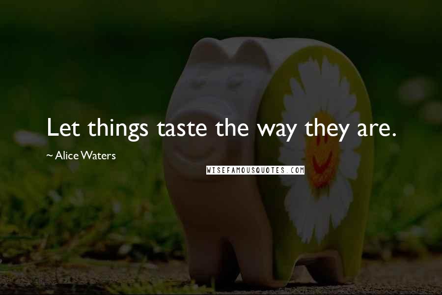 Alice Waters Quotes: Let things taste the way they are.