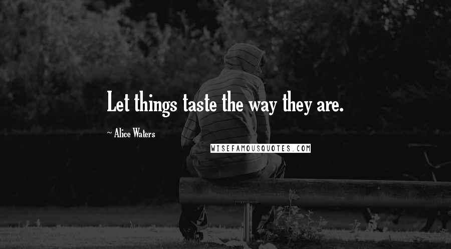 Alice Waters Quotes: Let things taste the way they are.