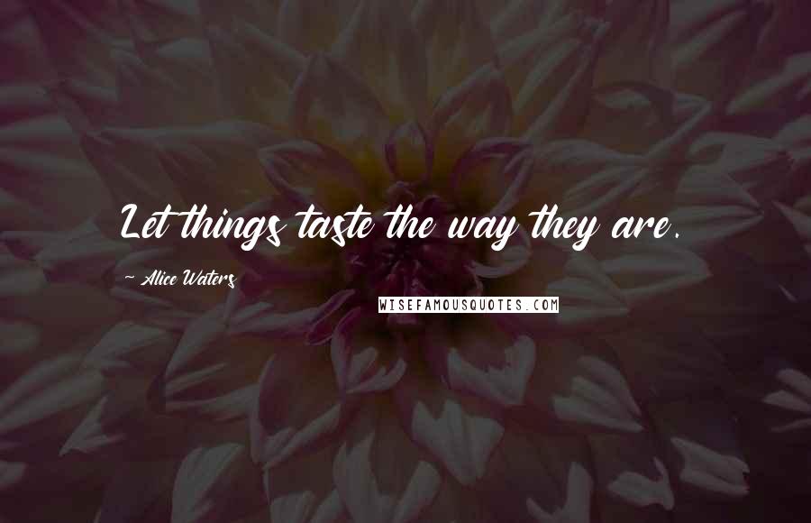 Alice Waters Quotes: Let things taste the way they are.