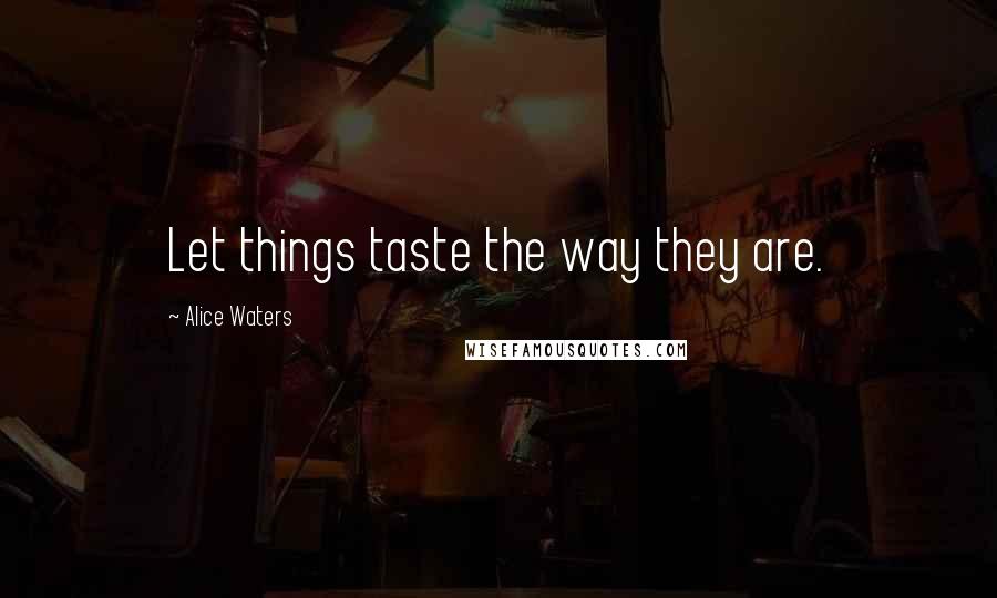 Alice Waters Quotes: Let things taste the way they are.